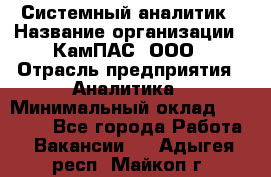 Системный аналитик › Название организации ­ КамПАС, ООО › Отрасль предприятия ­ Аналитика › Минимальный оклад ­ 40 000 - Все города Работа » Вакансии   . Адыгея респ.,Майкоп г.